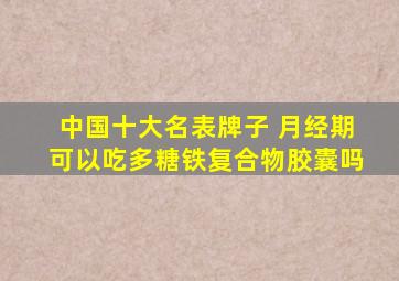中国十大名表牌子 月经期可以吃多糖铁复合物胶囊吗